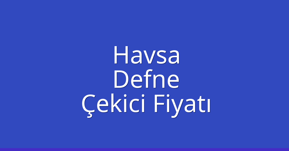 Havsa Çekici Fiyatı – Defne Oto Kurtarıcı Ücreti