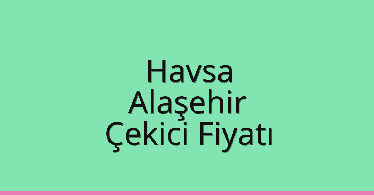 Havsa Çekici Fiyatı – Alaşehir Oto Kurtarıcı Ücreti