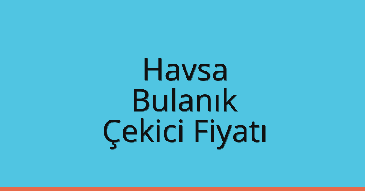 Havsa Çekici Fiyatı – Bulanık Oto Kurtarıcı Ücreti