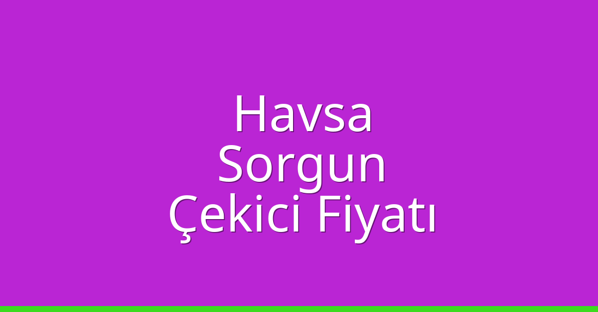 Havsa Çekici Fiyatı – Sorgun Oto Kurtarıcı Ücreti