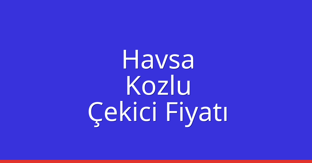 Havsa Çekici Fiyatı – Kozlu Oto Kurtarıcı Ücreti