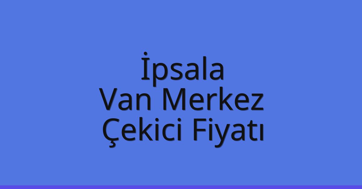 İpsala Çekici Fiyatı – Van Merkez Oto Kurtarıcı Ücreti