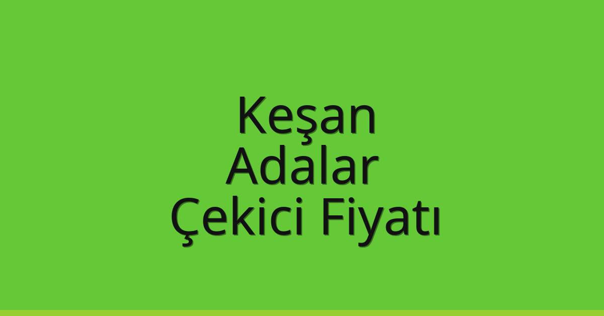 Keşan Çekici Fiyatı – Adalar Oto Kurtarıcı Ücreti