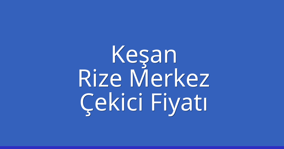 Keşan Çekici Fiyatı – Rize Merkez Oto Kurtarıcı Ücreti