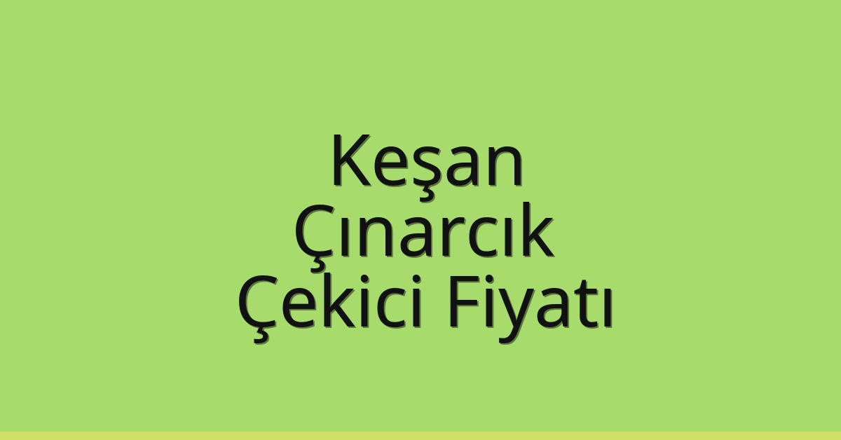 Keşan Çekici Fiyatı – Çınarcık Oto Kurtarıcı Ücreti