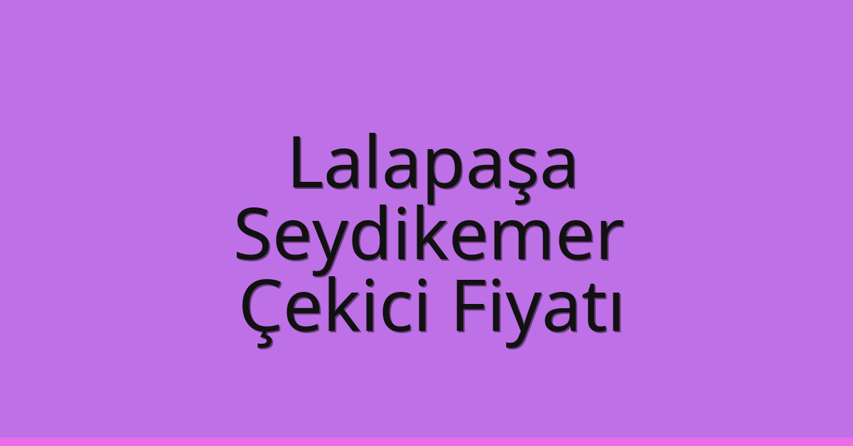 Lalapaşa Çekici Fiyatı – Seydikemer Oto Kurtarıcı Ücreti