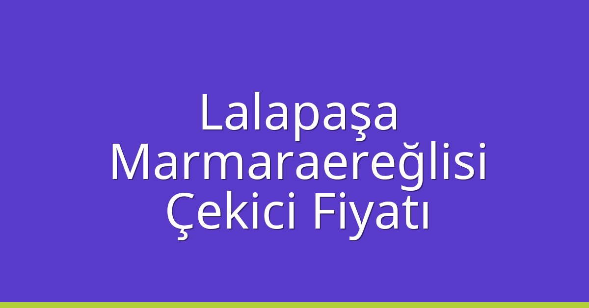 Lalapaşa Çekici Fiyatı – Marmaraereğlisi Oto Kurtarıcı Ücreti