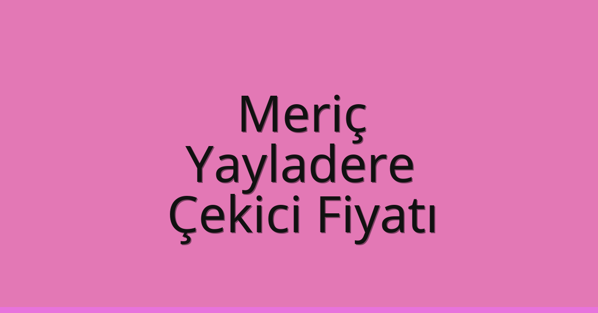 Meriç Çekici Fiyatı – Yayladere Oto Kurtarıcı Ücreti