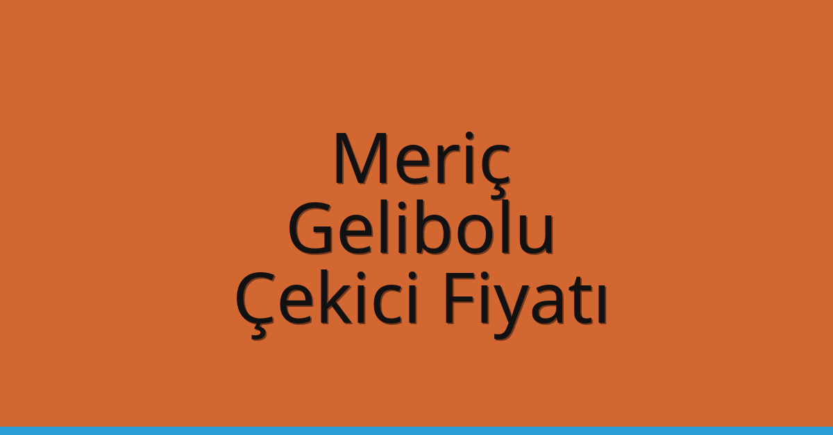 Meriç Çekici Fiyatı – Gelibolu Oto Kurtarıcı Ücreti