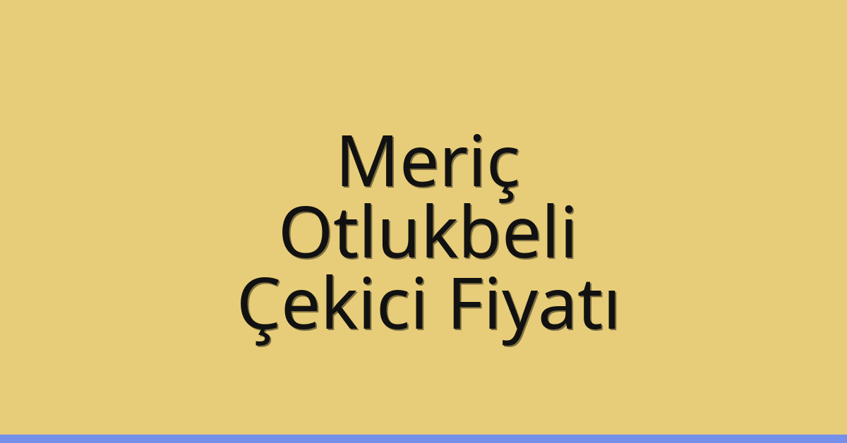 Meriç Çekici Fiyatı – Otlukbeli Oto Kurtarıcı Ücreti