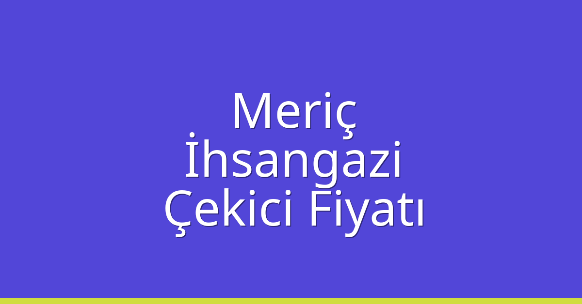 Meriç Çekici Fiyatı – İhsangazi Oto Kurtarıcı Ücreti