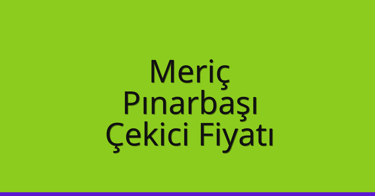 Meriç Çekici Fiyatı – Pınarbaşı Oto Kurtarıcı Ücreti