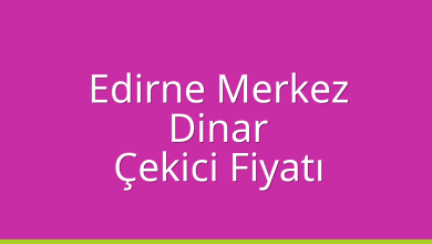 Edirne Merkez Çekici Fiyatı – Dinar Oto Kurtarıcı Ücreti