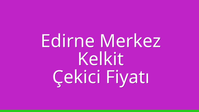 Edirne Merkez Çekici Fiyatı – Kelkit Oto Kurtarıcı Ücreti