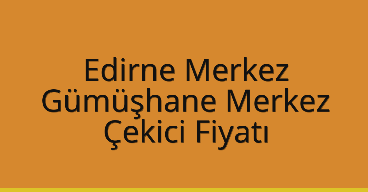Edirne Merkez Çekici Fiyatı – Gümüşhane Merkez Oto Kurtarıcı Ücreti