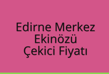 Edirne Merkez Çekici Fiyatı – Ekinözü Oto Kurtarıcı Ücreti