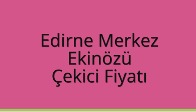 Edirne Merkez Çekici Fiyatı – Ekinözü Oto Kurtarıcı Ücreti