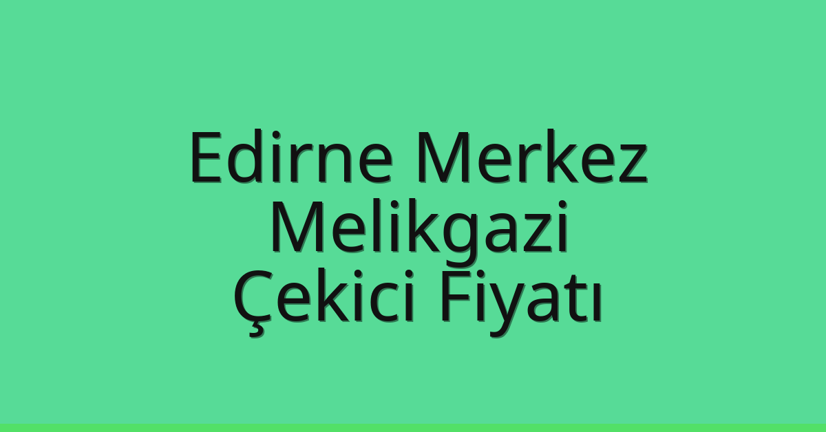 Edirne Merkez Çekici Fiyatı – Melikgazi Oto Kurtarıcı Ücreti