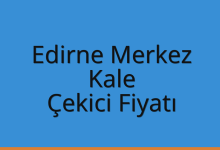 Edirne Merkez Çekici Fiyatı – Kale Oto Kurtarıcı Ücreti
