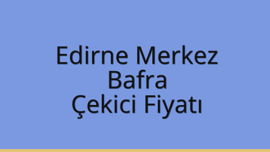 Edirne Merkez Çekici Fiyatı – Bafra Oto Kurtarıcı Ücreti
