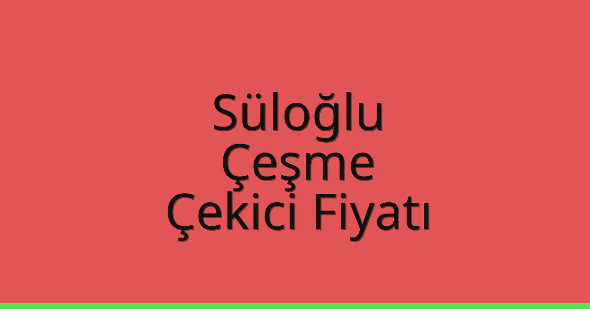 Süloğlu Çekici Fiyatı – Çeşme Oto Kurtarıcı Ücreti