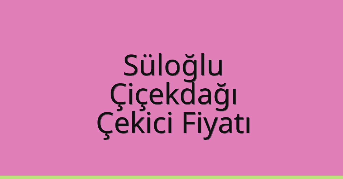 Süloğlu Çekici Fiyatı – Çiçekdağı Oto Kurtarıcı Ücreti