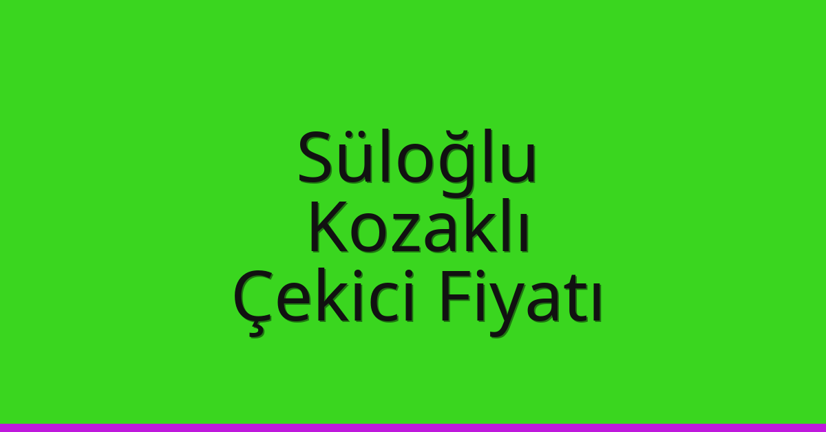 Süloğlu Çekici Fiyatı – Kozaklı Oto Kurtarıcı Ücreti