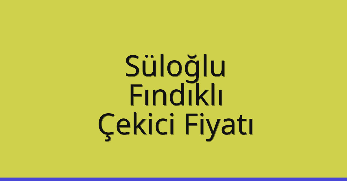 Süloğlu Çekici Fiyatı – Fındıklı Oto Kurtarıcı Ücreti