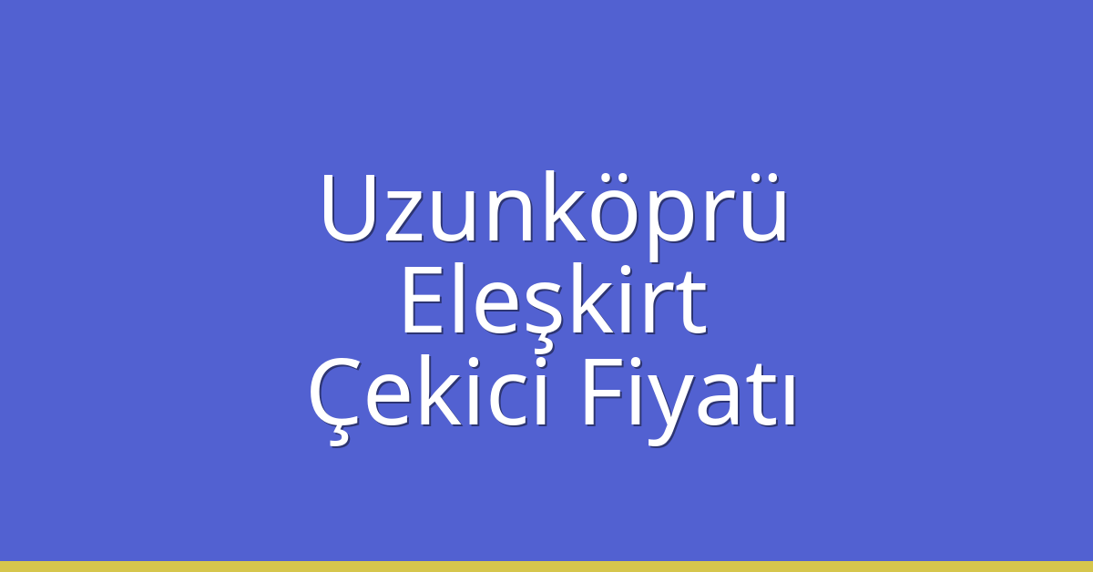 Uzunköprü Çekici Fiyatı – Eleşkirt Oto Kurtarıcı Ücreti