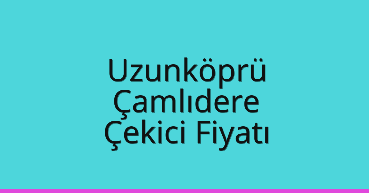 Uzunköprü Çekici Fiyatı – Çamlıdere Oto Kurtarıcı Ücreti