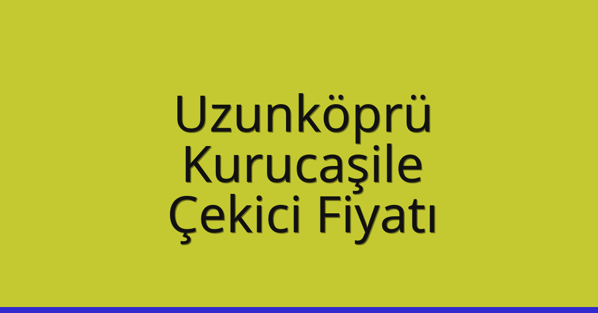 Uzunköprü Çekici Fiyatı – Kurucaşile Oto Kurtarıcı Ücreti