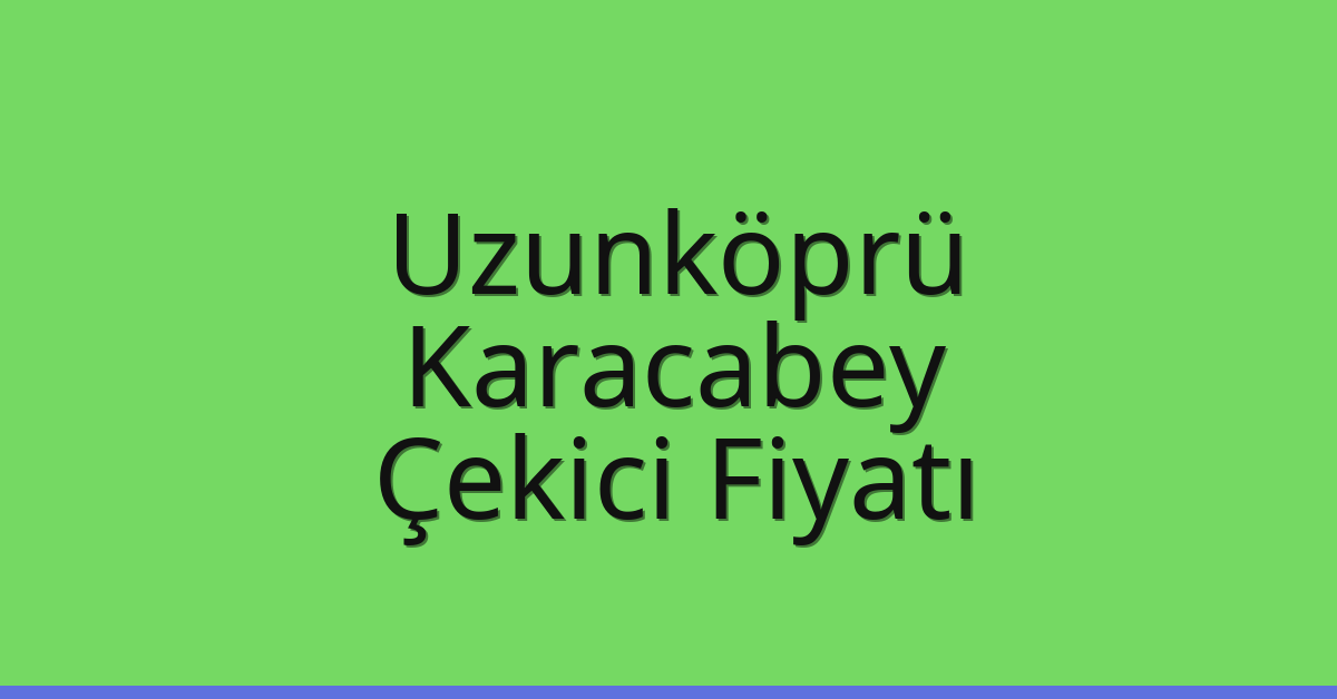 Uzunköprü Çekici Fiyatı – Karacabey Oto Kurtarıcı Ücreti