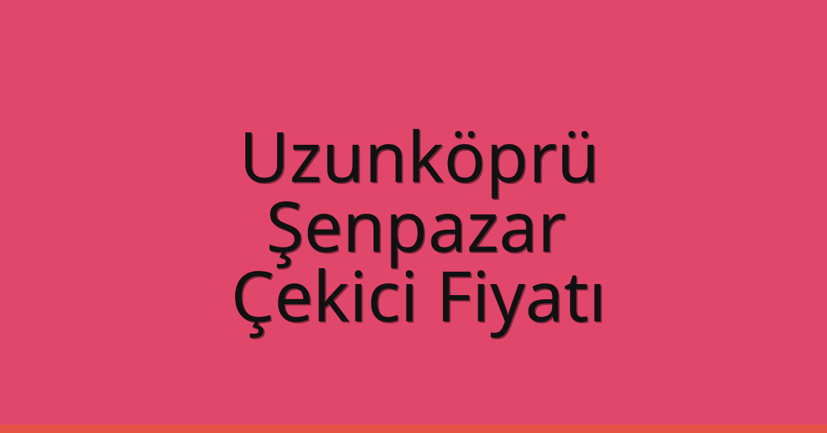 Uzunköprü Çekici Fiyatı – Şenpazar Oto Kurtarıcı Ücreti