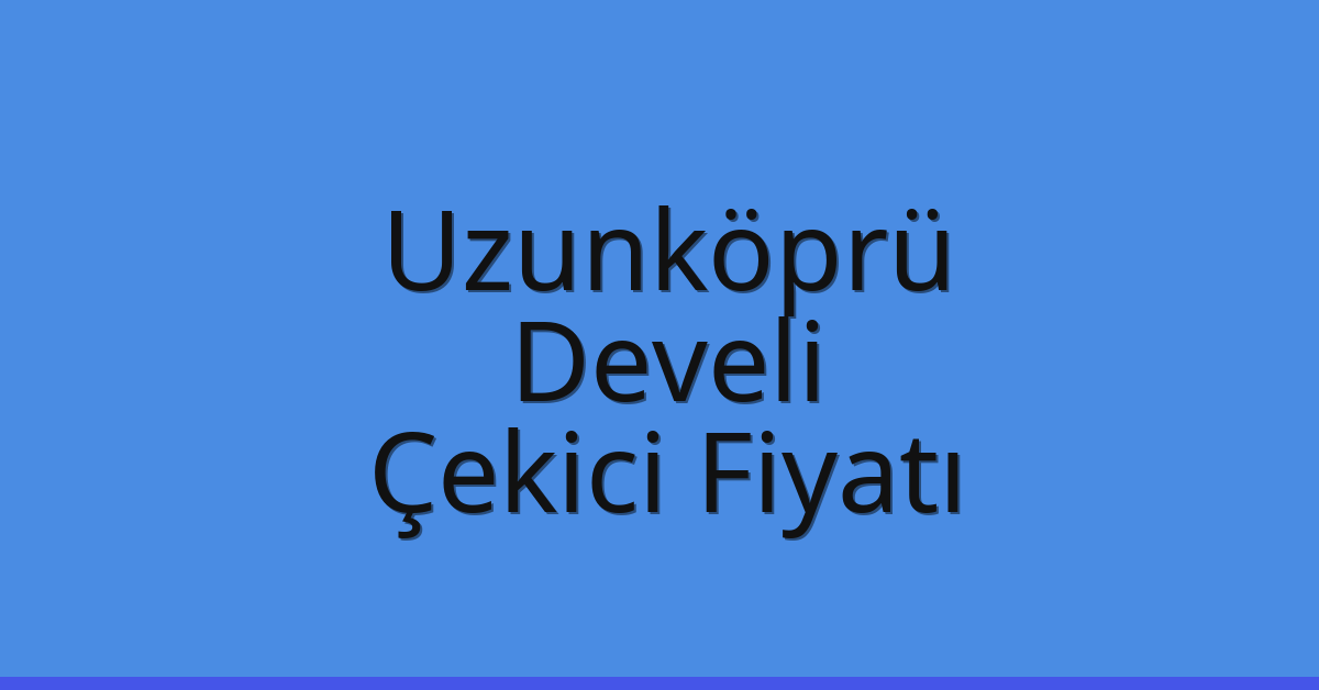 Uzunköprü Çekici Fiyatı – Develi Oto Kurtarıcı Ücreti