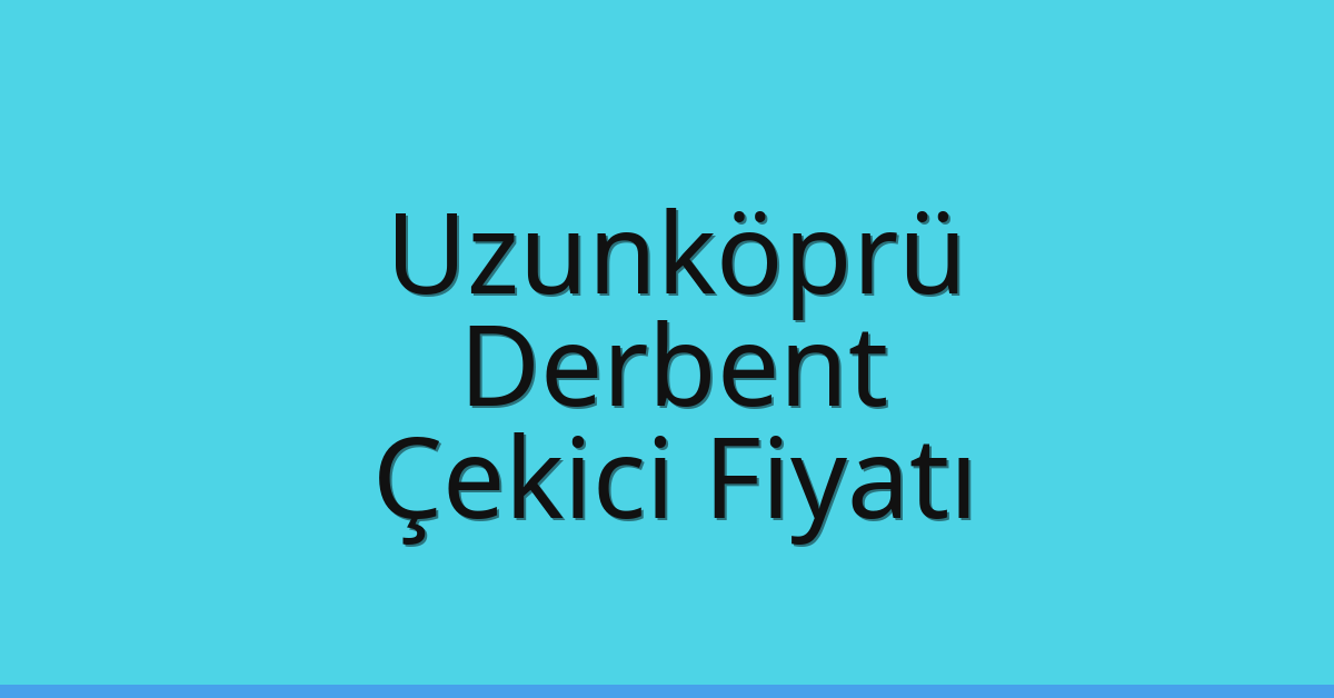 Uzunköprü Çekici Fiyatı – Derbent Oto Kurtarıcı Ücreti