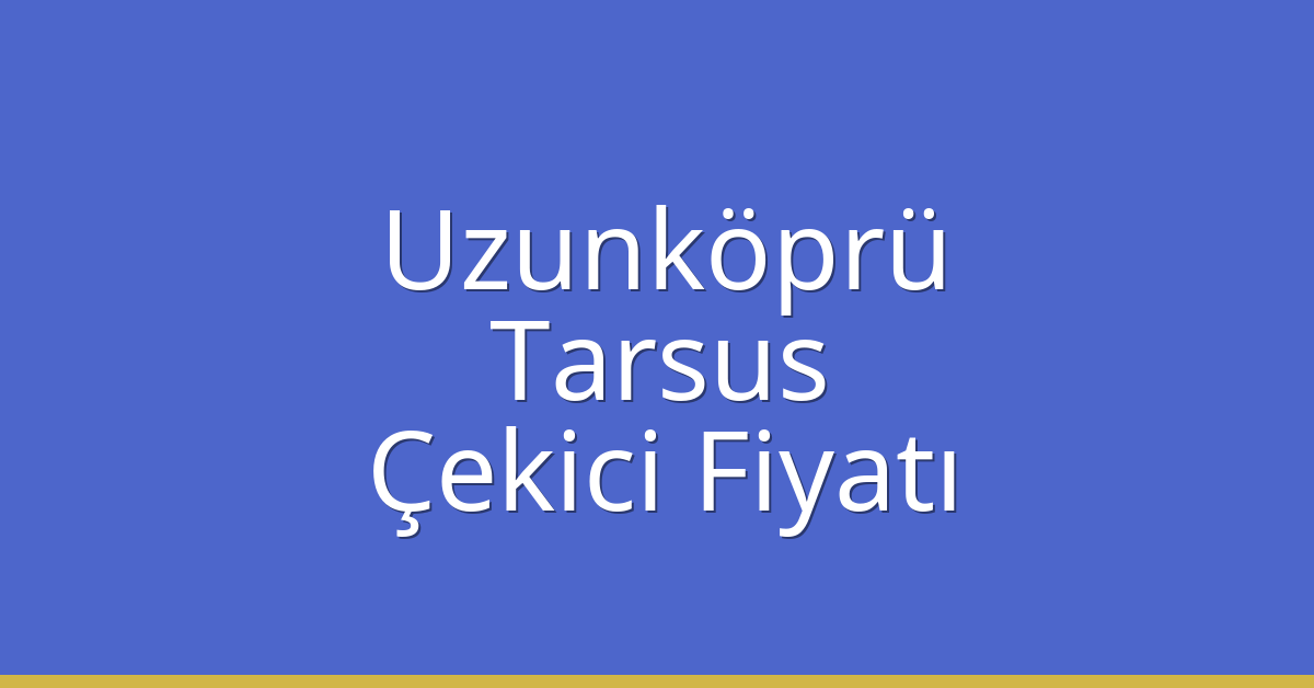 Uzunköprü Çekici Fiyatı – Tarsus Oto Kurtarıcı Ücreti