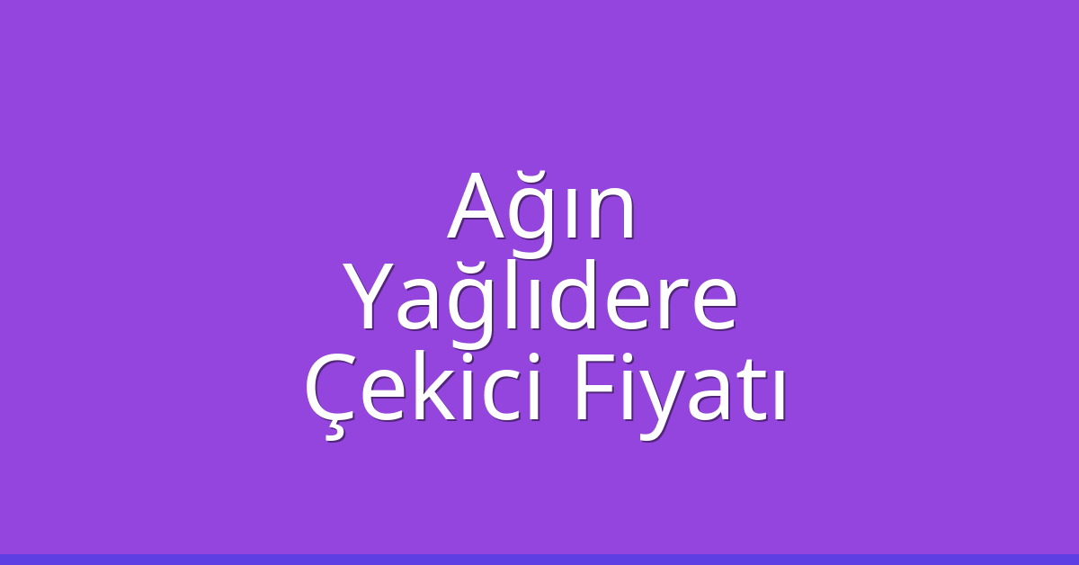 Ağın Çekici Fiyatı – Yağlıdere Oto Kurtarıcı Ücreti