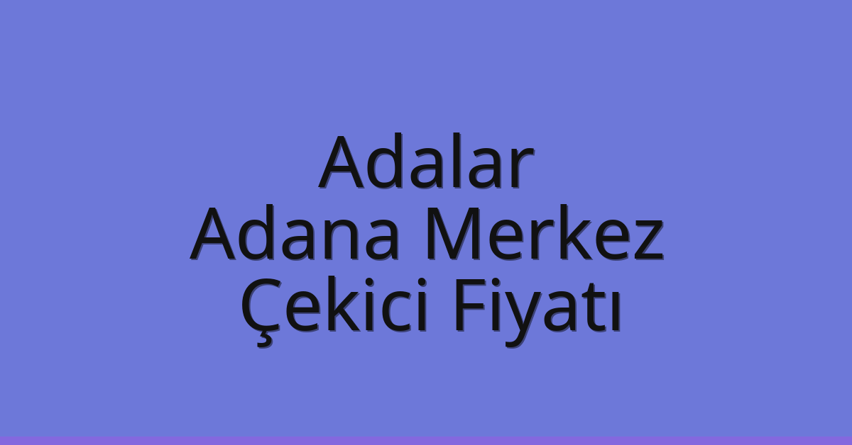 Adalar Çekici Fiyatı – Adana Merkez Oto Kurtarıcı Ücreti