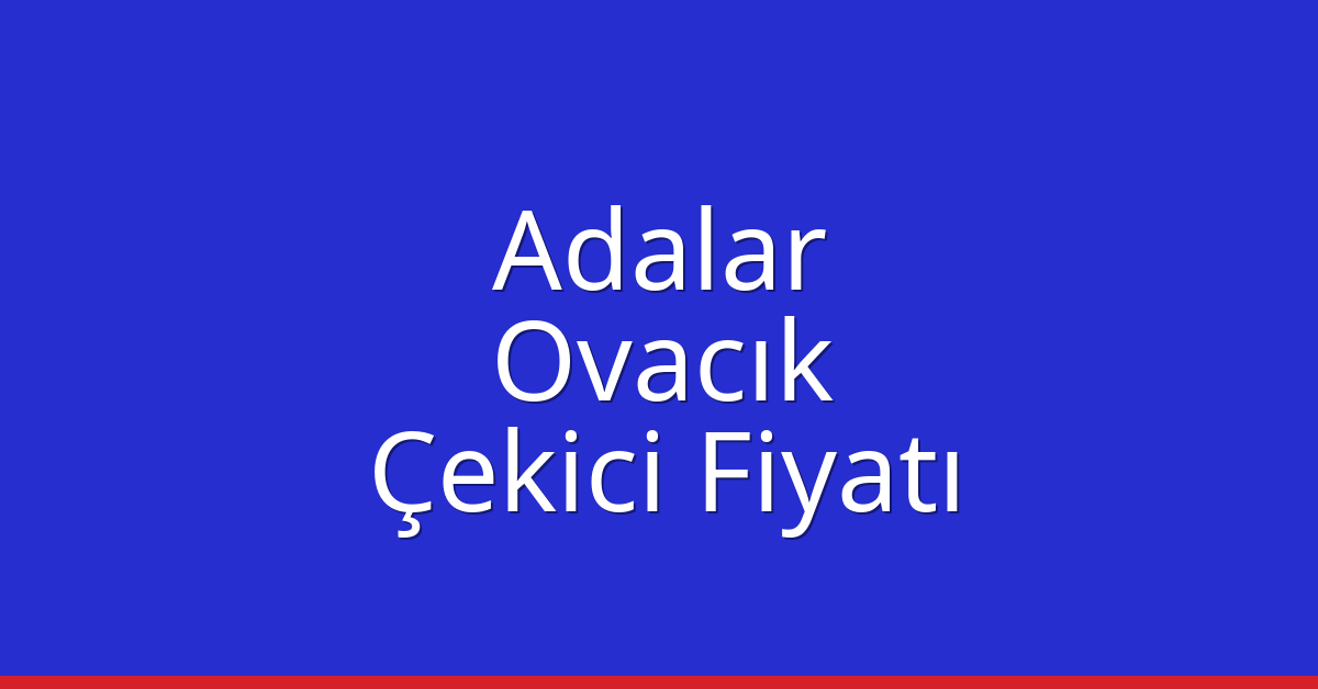 Adalar Çekici Fiyatı – Ovacık Oto Kurtarıcı Ücreti
