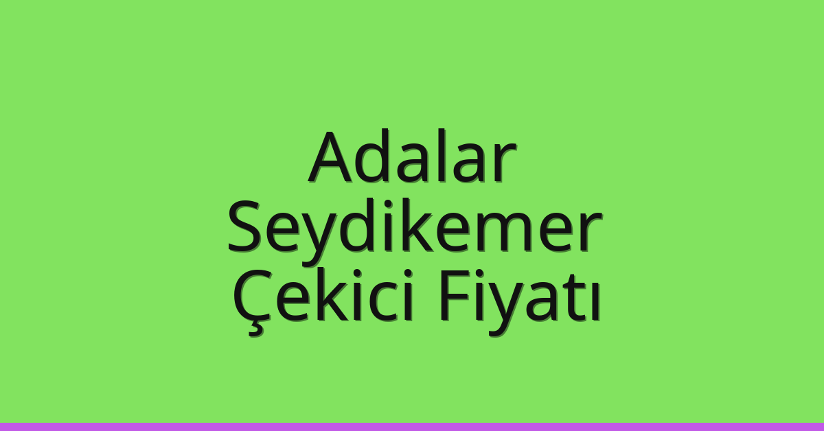 Adalar Çekici Fiyatı – Seydikemer Oto Kurtarıcı Ücreti