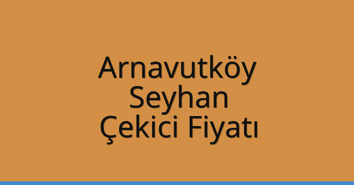 Arnavutköy Çekici Fiyatı – Seyhan Oto Kurtarıcı Ücreti