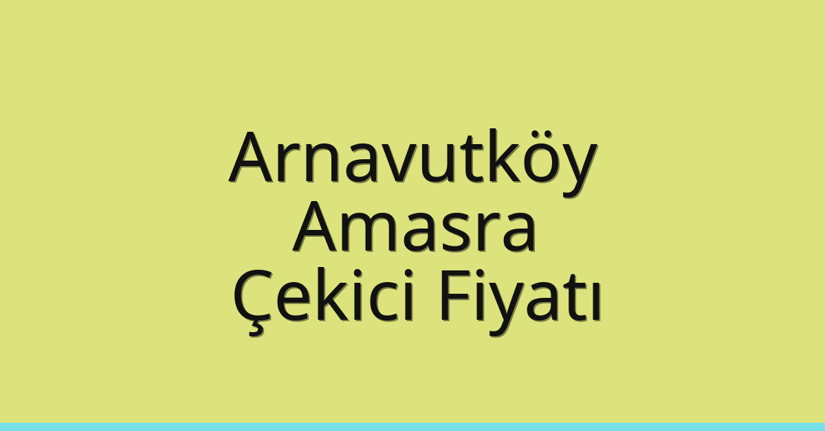 Arnavutköy Çekici Fiyatı – Amasra Oto Kurtarıcı Ücreti