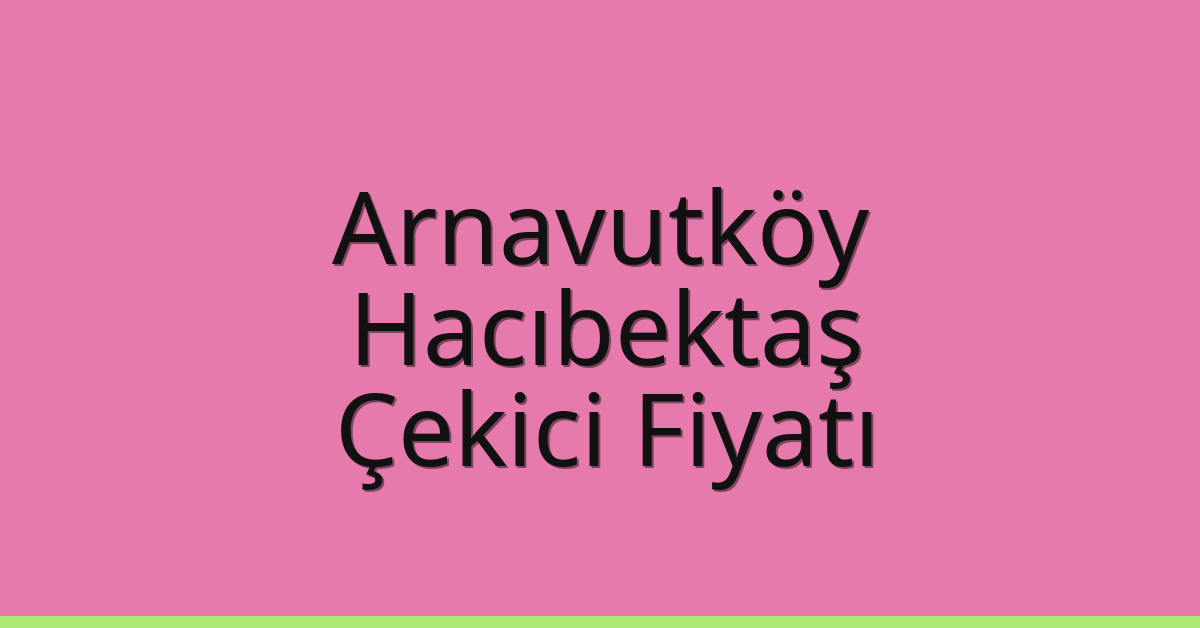 Arnavutköy Çekici Fiyatı – Hacıbektaş Oto Kurtarıcı Ücreti