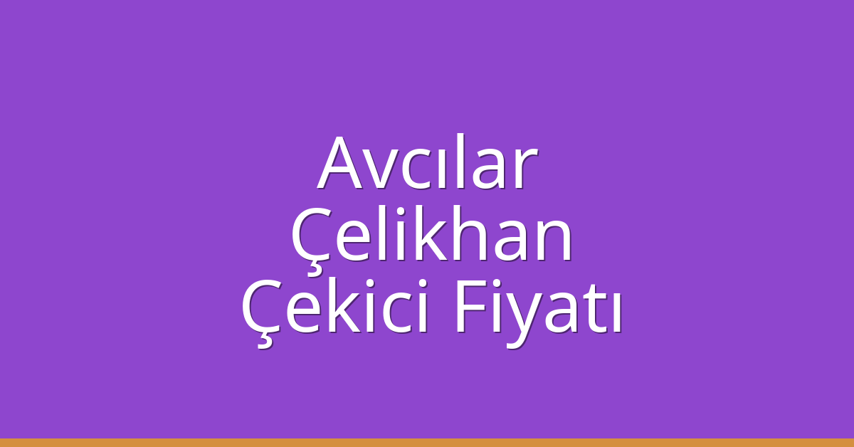 Avcılar Çekici Fiyatı – Çelikhan Oto Kurtarıcı Ücreti