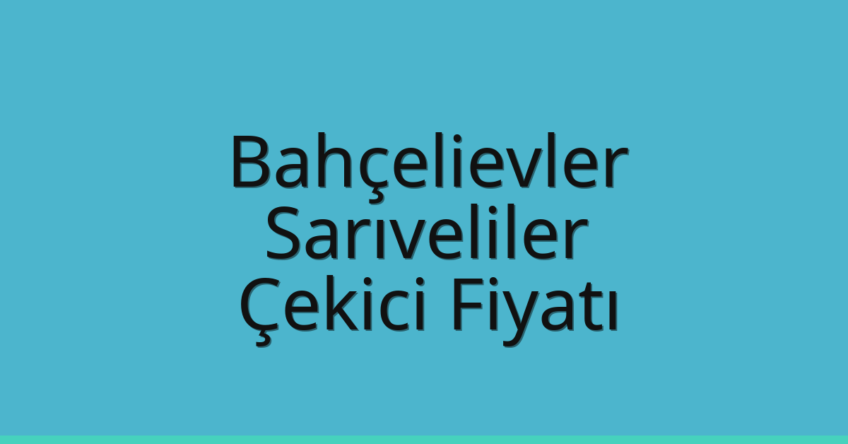 Bahçelievler Çekici Fiyatı – Sarıveliler Oto Kurtarıcı Ücreti