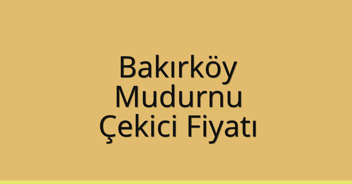 Bakırköy Çekici Fiyatı – Mudurnu Oto Kurtarıcı Ücreti
