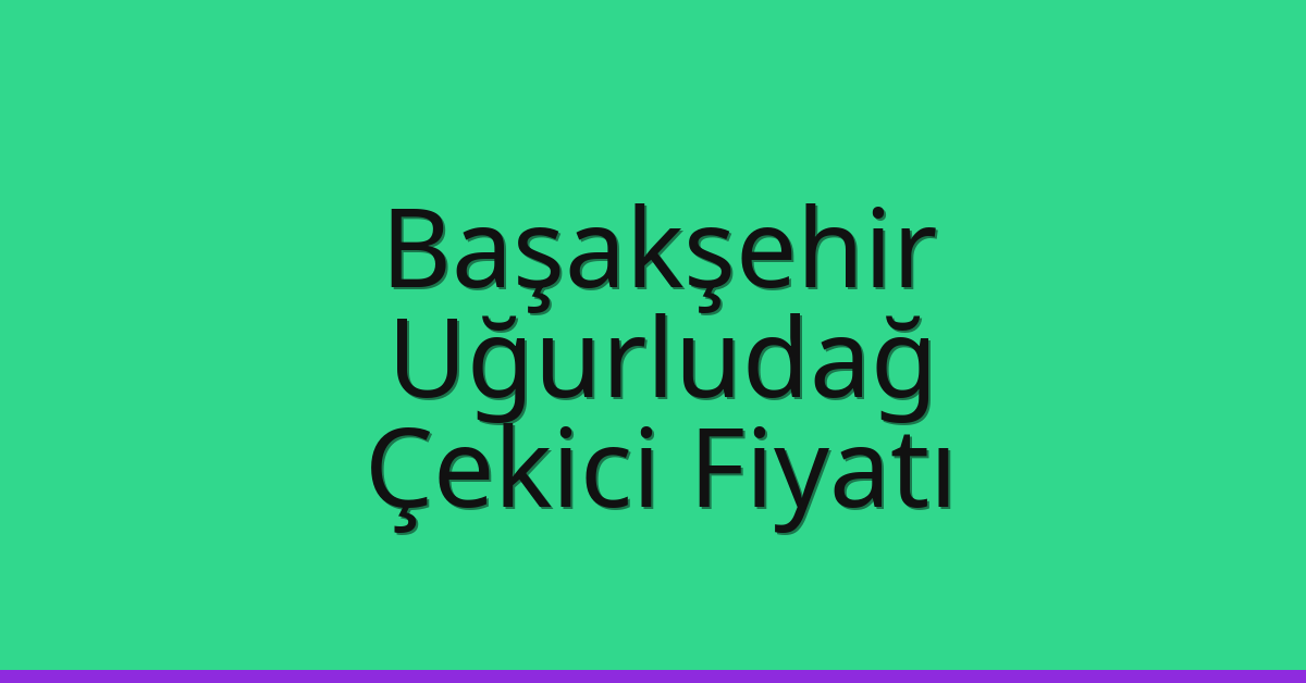 Başakşehir Çekici Fiyatı – Uğurludağ Oto Kurtarıcı Ücreti
