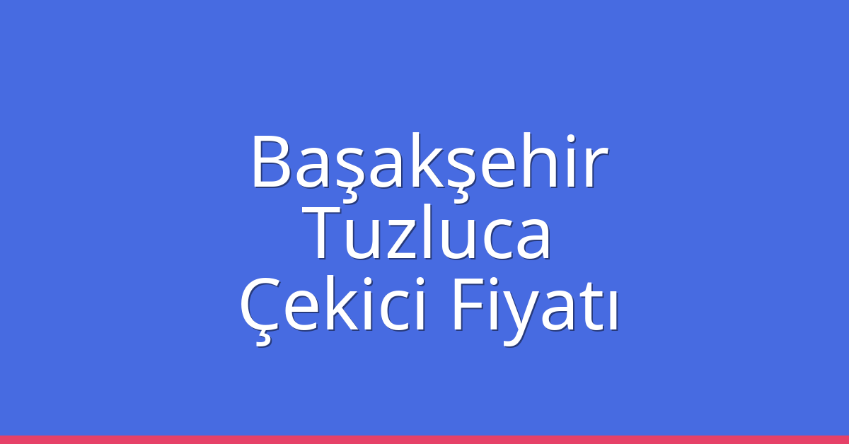 Başakşehir Çekici Fiyatı – Tuzluca Oto Kurtarıcı Ücreti