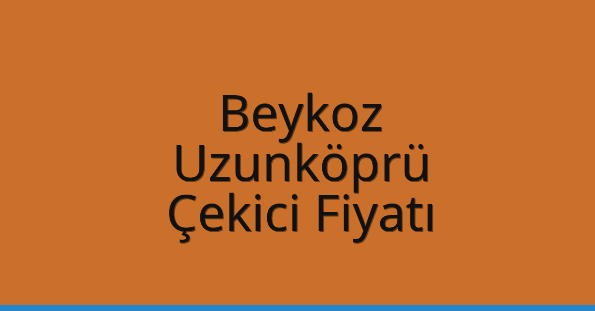 Beykoz Çekici Fiyatı – Uzunköprü Oto Kurtarıcı Ücreti