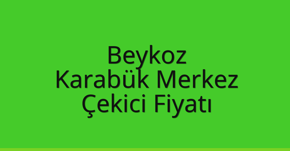 Beykoz Çekici Fiyatı – Karabük Merkez Oto Kurtarıcı Ücreti
